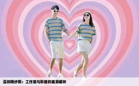 深圳婚纱照：工作室与影楼的差异解析