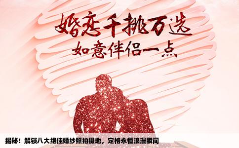 揭秘！解锁八大绝佳婚纱照拍摄地，定格永恒浪漫瞬间