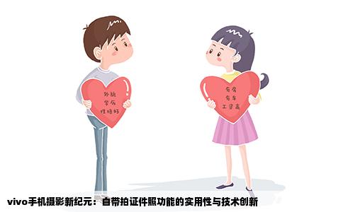 vivo手机摄影新纪元：自带拍证件照功能的实用性与技术创新