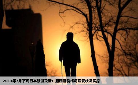 2013年7月下旬日本旅游攻略：跟团游价格与治安状况实探