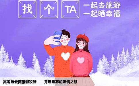 高考后云南旅游攻略——开启难忘的友情之旅