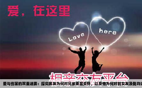 爱与伤害的双重迷雾：探究男友为何对兄弟更显关怀，以及他为何对前女友及我均造成伤害
