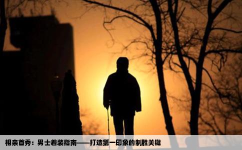 相亲首秀：男士着装指南——打造第一印象的制胜关键