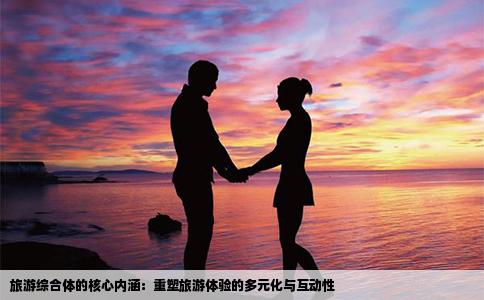 旅游综合体的核心内涵：重塑旅游体验的多元化与互动性