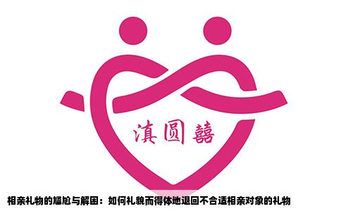 相亲礼物的尴尬与解困：如何礼貌而得体地退回不合适相亲对象的礼物