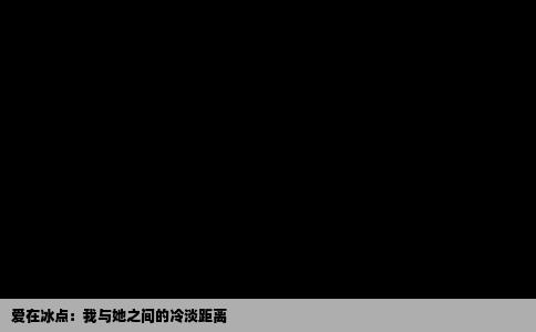 爱在冰点：我与她之间的冷淡距离