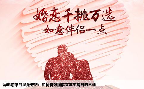 异地恋中的温柔守护：如何有效缓解女友生病时的不适
