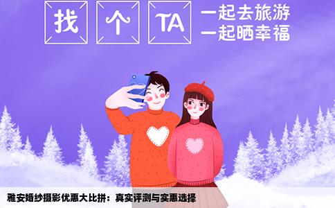 雅安婚纱摄影优惠大比拼：真实评测与实惠选择