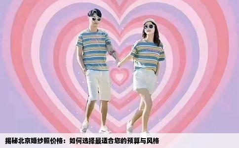 揭秘北京婚纱照价格：如何选择最适合您的预算与风格