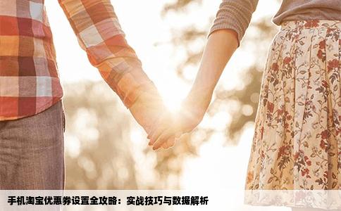 手机淘宝优惠券设置全攻略：实战技巧与数据解析