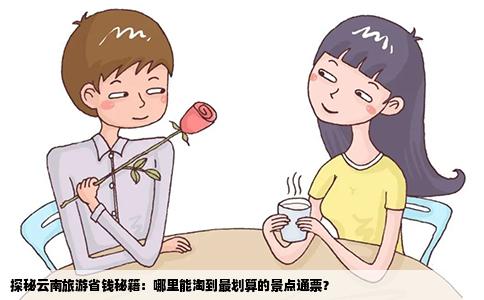 探秘云南旅游省钱秘籍：哪里能淘到最划算的景点通票？