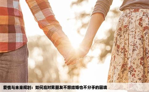 爱情与未来规划：如何应对男朋友不想结婚也不分手的困境