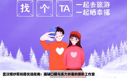 武汉婚纱照拍摄优选指南：揭秘口碑与实力并重的摄影工作室