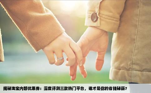 揭秘淘宝内部优惠券：深度评测三款热门平台，谁才是你的省钱秘籍？