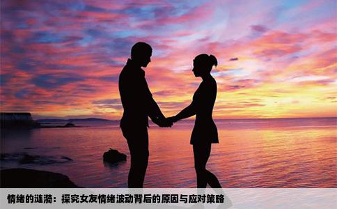 情绪的涟漪：探究女友情绪波动背后的原因与应对策略