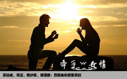买钻戒、领证、婚纱照、摆酒席：四部曲的甜蜜规划