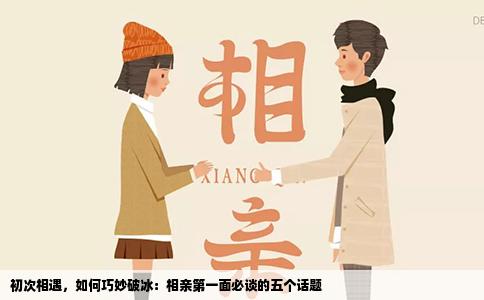 初次相遇，如何巧妙破冰：相亲第一面必谈的五个话题