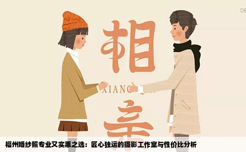 福州婚纱照专业又实惠之选：匠心独运的摄影工作室与性价比分析