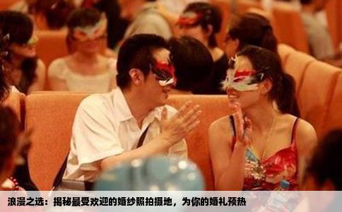 浪漫之选：揭秘最受欢迎的婚纱照拍摄地，为你的婚礼预热