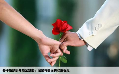冬季婚纱照拍摄全攻略：温馨与美丽的双重保障