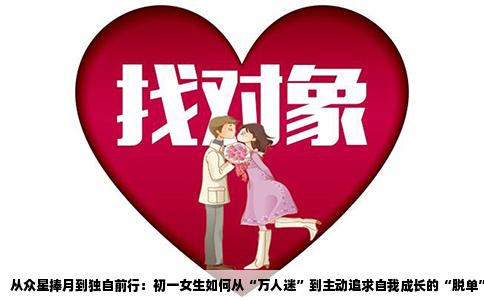 从众星捧月到独自前行：初一女生如何从“万人迷”到主动追求自我成长的“脱单”之旅