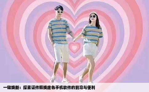 一键焕新：探索证件照换底色手机软件的前沿与便利