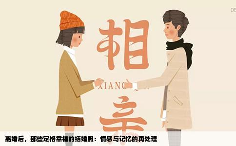 离婚后，那些定格幸福的结婚照：情感与记忆的再处理