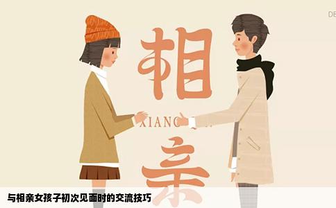 与相亲女孩子初次见面时的交流技巧