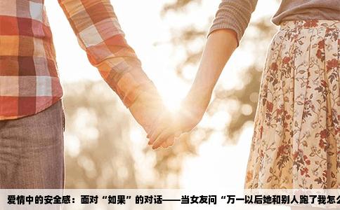 爱情中的安全感：面对“如果”的对话——当女友问“万一以后她和别人跑了我怎么办”